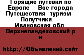 Горящие путевки по Европе! - Все города Путешествия, туризм » Попутчики   . Ивановская обл.,Верхнеландеховский р-н